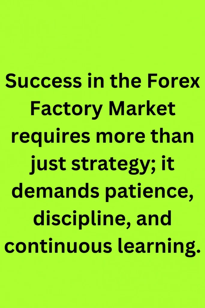 Success in the Forex Factory Market requires more than just strategy; it demands patience, discipline, and continuous learning.